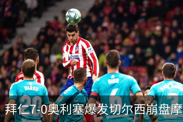 拜仁7-0奥利塞爆发切尔西崩盘摩纳哥绝杀登顶